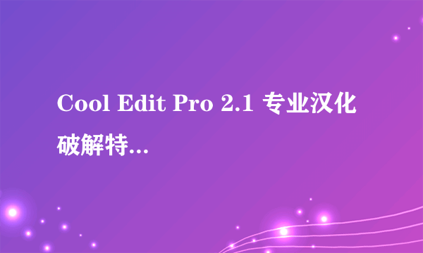 Cool Edit Pro 2.1 专业汉化破解特别版&文字详细教程