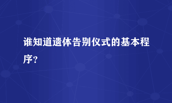 谁知道遗体告别仪式的基本程序？