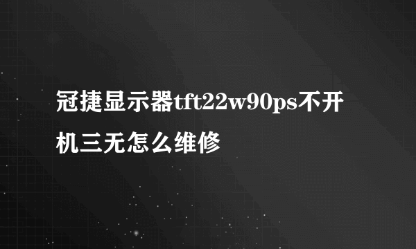 冠捷显示器tft22w90ps不开机三无怎么维修