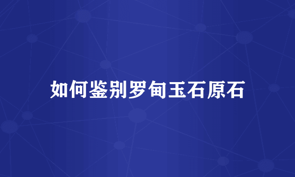 如何鉴别罗甸玉石原石