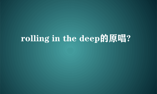 rolling in the deep的原唱?