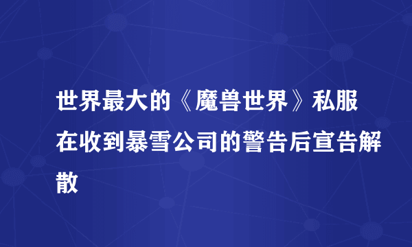 世界最大的《魔兽世界》私服在收到暴雪公司的警告后宣告解散