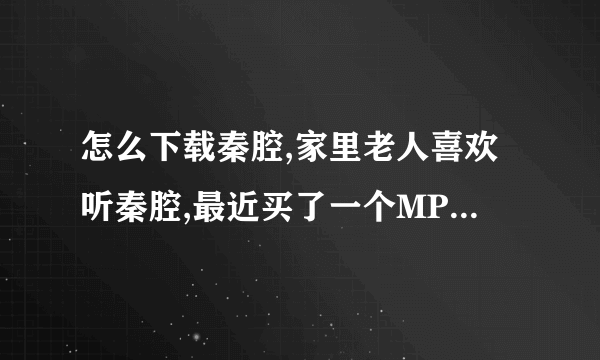 怎么下载秦腔,家里老人喜欢听秦腔,最近买了一个MP3播放器,但是老人又想听本戏,哪里有免费的mp3可以下载呀