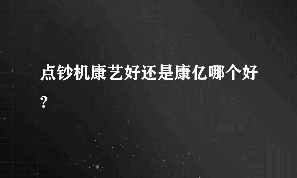 点钞机康艺好还是康亿哪个好?