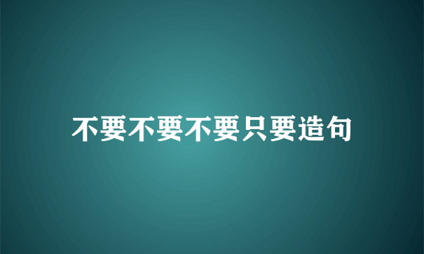 不要不要不要只要造句