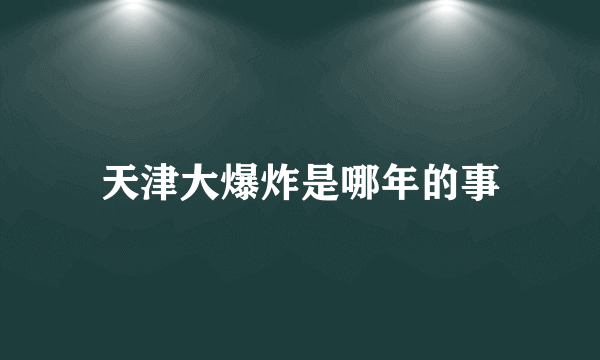 天津大爆炸是哪年的事