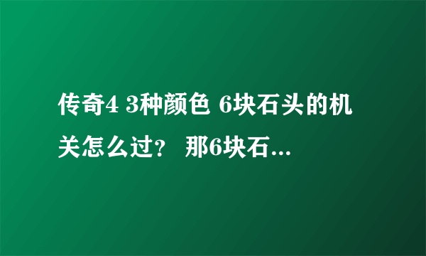 传奇4 3种颜色 6块石头的机关怎么过？ 那6块石头应该怎么推？