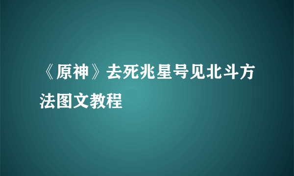 《原神》去死兆星号见北斗方法图文教程