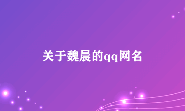 关于魏晨的qq网名