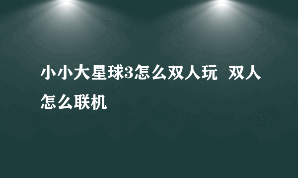 小小大星球3怎么双人玩  双人怎么联机