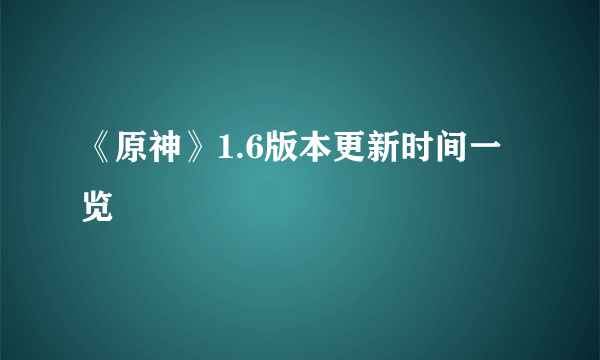 《原神》1.6版本更新时间一览