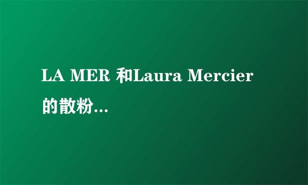 LA MER 和Laura Mercier 的散粉那个更控油??