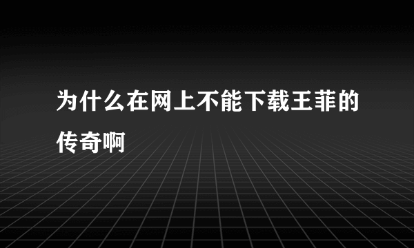为什么在网上不能下载王菲的传奇啊