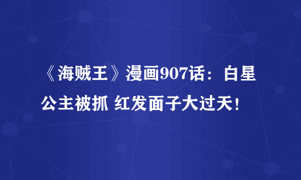 《海贼王》漫画907话：白星公主被抓 红发面子大过天！