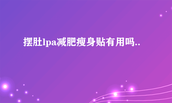 摆肚lpa减肥瘦身贴有用吗..