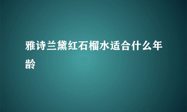 雅诗兰黛红石榴水适合什么年龄