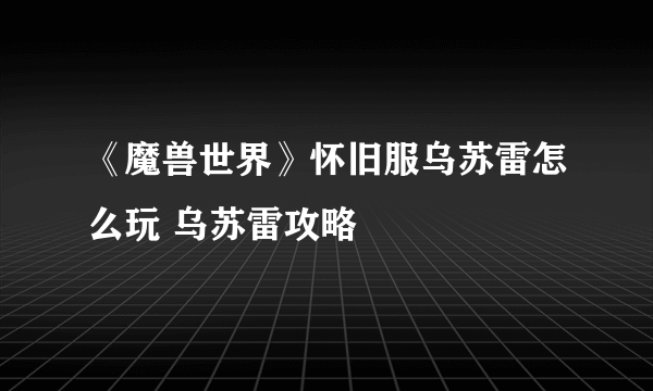 《魔兽世界》怀旧服乌苏雷怎么玩 乌苏雷攻略