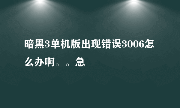 暗黑3单机版出现错误3006怎么办啊。。急