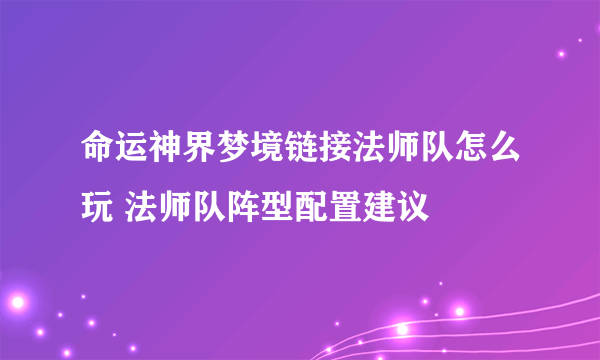 命运神界梦境链接法师队怎么玩 法师队阵型配置建议