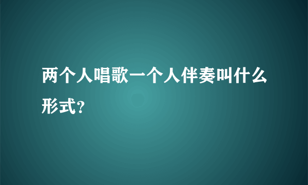 两个人唱歌一个人伴奏叫什么形式？