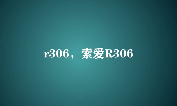 r306，索爱R306