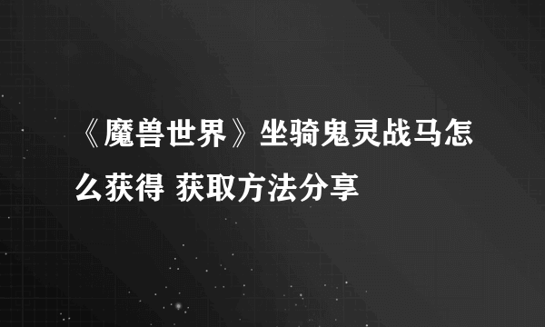 《魔兽世界》坐骑鬼灵战马怎么获得 获取方法分享