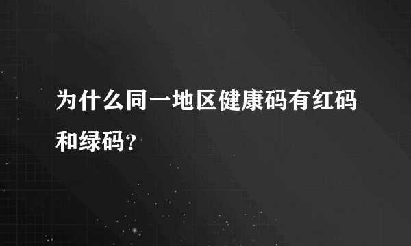 为什么同一地区健康码有红码和绿码？