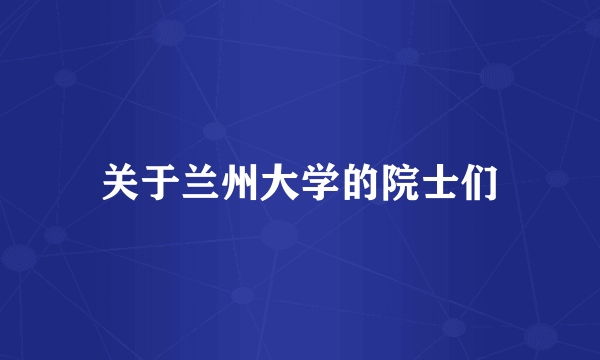 关于兰州大学的院士们