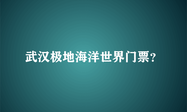 武汉极地海洋世界门票？