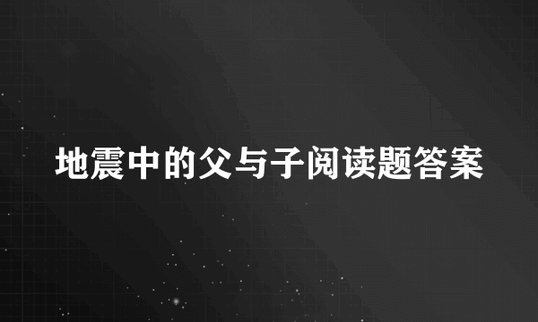 地震中的父与子阅读题答案
