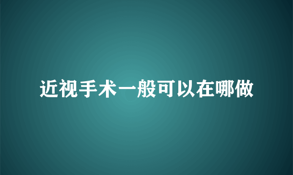 近视手术一般可以在哪做
