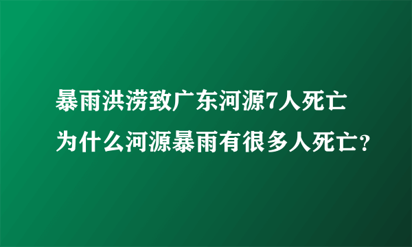 暴雨洪涝致广东河源7人死亡 为什么河源暴雨有很多人死亡？