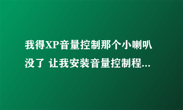 我得XP音量控制那个小喇叭没了 让我安装音量控制程序怎么安装啊？？？急死我了