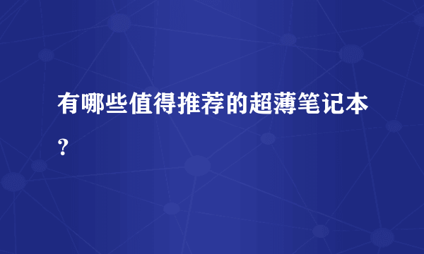 有哪些值得推荐的超薄笔记本？