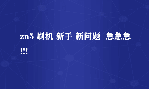 zn5 刷机 新手 新问题  急急急!!!
