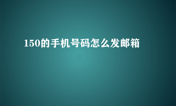 150的手机号码怎么发邮箱