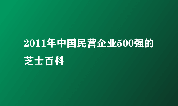 2011年中国民营企业500强的芝士百科