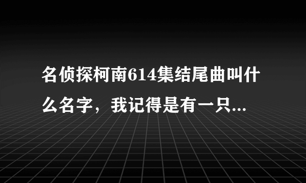 名侦探柯南614集结尾曲叫什么名字，我记得是有一只蝴蝶在飞