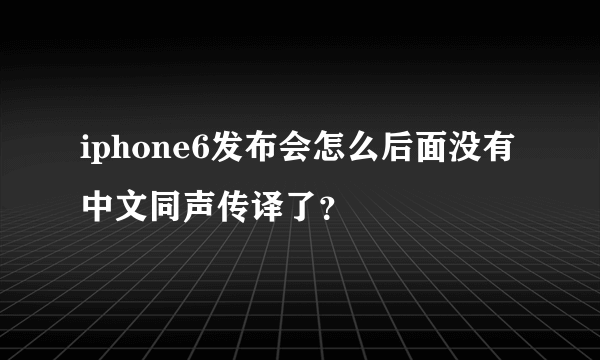 iphone6发布会怎么后面没有中文同声传译了？