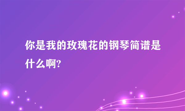 你是我的玫瑰花的钢琴简谱是什么啊?