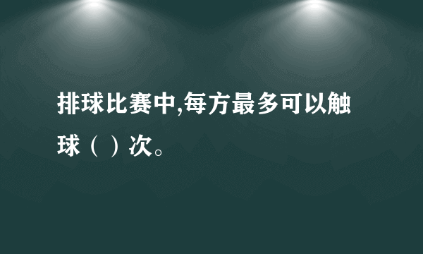 排球比赛中,每方最多可以触球（）次。