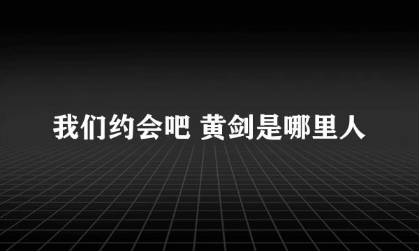 我们约会吧 黄剑是哪里人