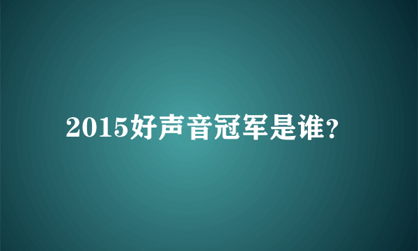 2015好声音冠军是谁？