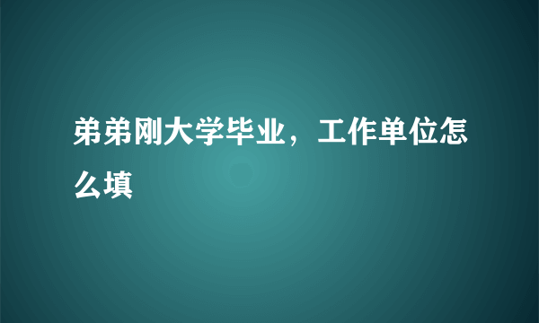 弟弟刚大学毕业，工作单位怎么填