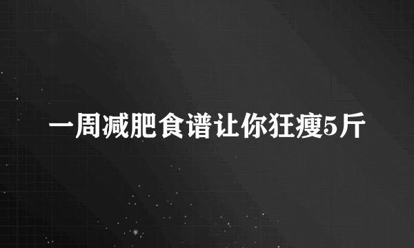 一周减肥食谱让你狂瘦5斤
