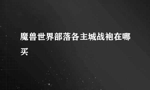魔兽世界部落各主城战袍在哪买