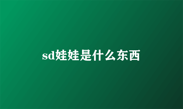 sd娃娃是什么东西