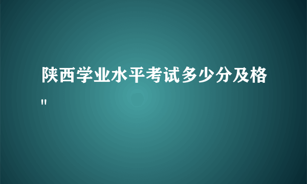 陕西学业水平考试多少分及格