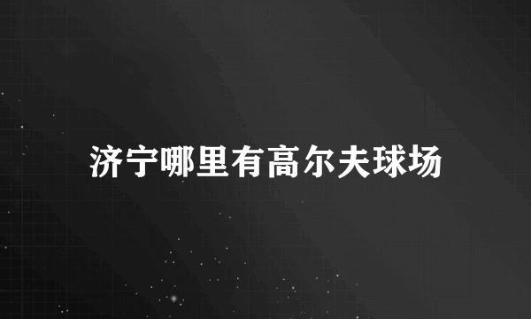 济宁哪里有高尔夫球场