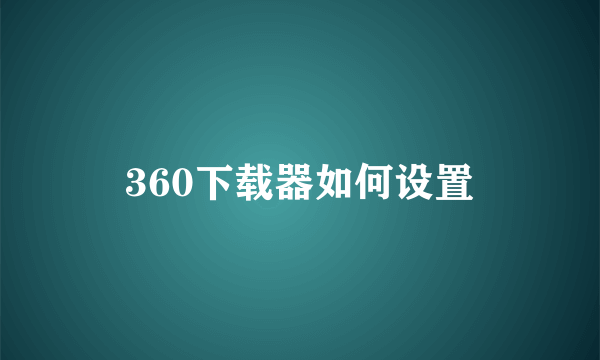 360下载器如何设置